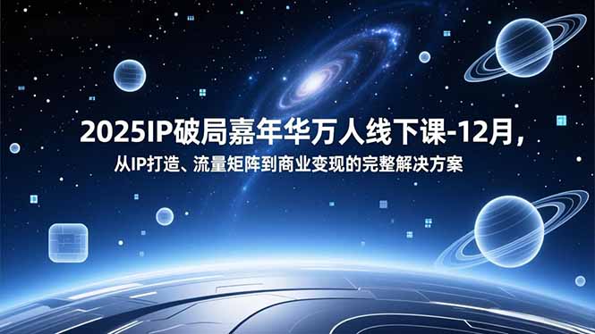 2025IP破局嘉年华万人线下课-12月，从IP打造、流量矩阵到商业变现的完整解决方案-小目标云网创