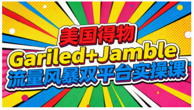 美国得物Gariled+Jamble流量风暴双平台实操课，两大美国热门平台全流程运营-小目标云网创
