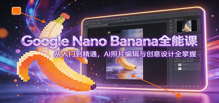 Google Nano Banana全能课:从入门到精通,AI照片编辑与创意设计全掌握-小目标云网创