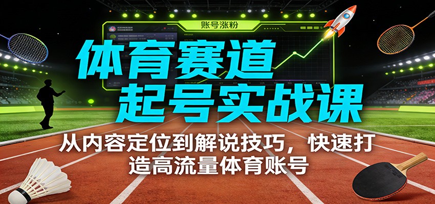 体育赛道起号实战课:从内容定位到解说技巧,快速打造高流量体育账号-小目标云网创