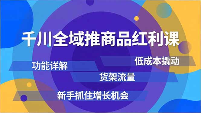 千川全域推商品红利课,功能详解、低成本撬动、货架流量,新手抓住增长机会-小目标云网创