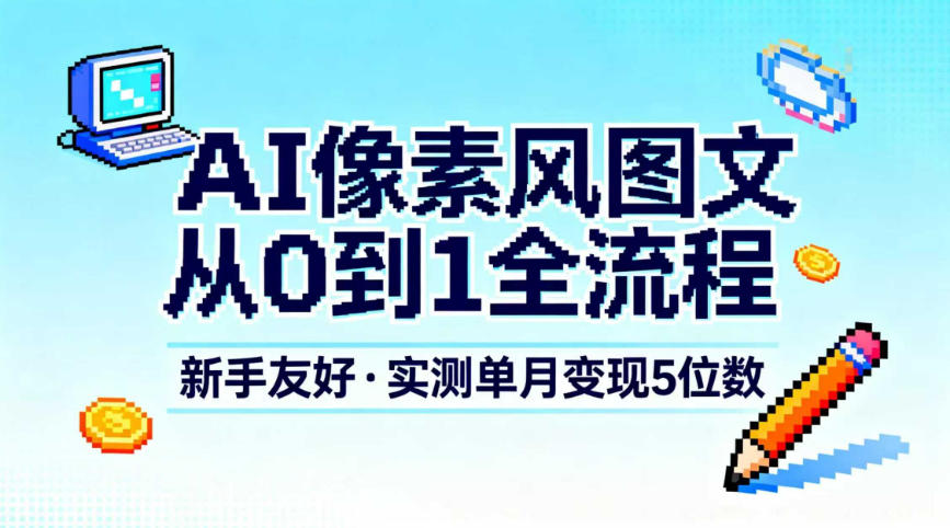 AI像素风图文从0到1全流程,新手友好,实测单月变现5位数-小目标云网创