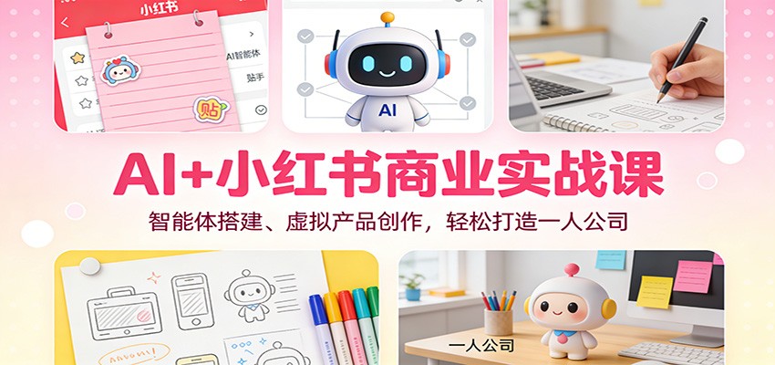 AI+小红书商业实战课:智能体搭建、虚拟产品创作,轻松打造一人公司-小目标云网创