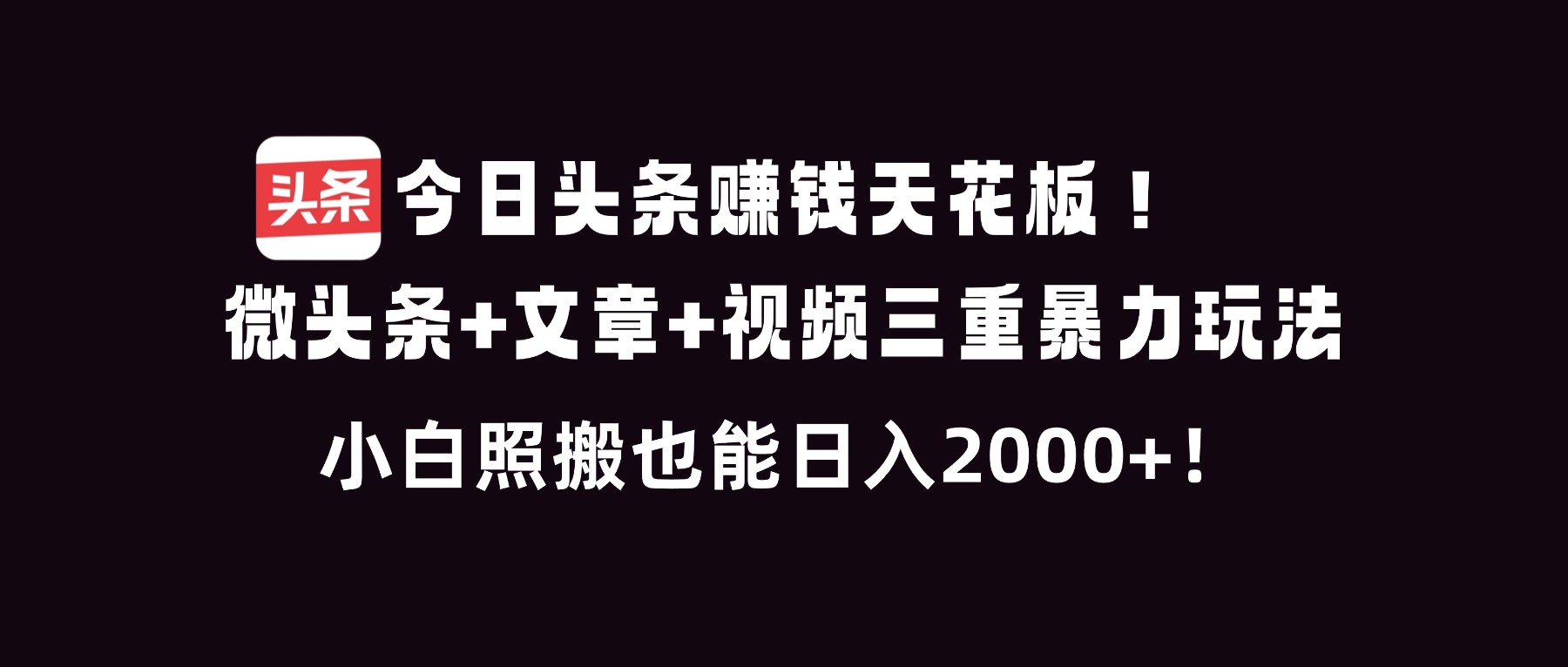 今日头条赚钱天花板!微头条+文章+视频三重暴利玩法,小白照搬也能日人2000+-小目标云网创