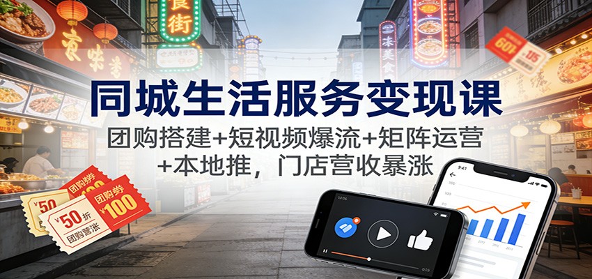 同城生活服务变现课:团购搭建+短视频爆流+矩阵运营+本地推,门店营收暴涨-小目标云网创