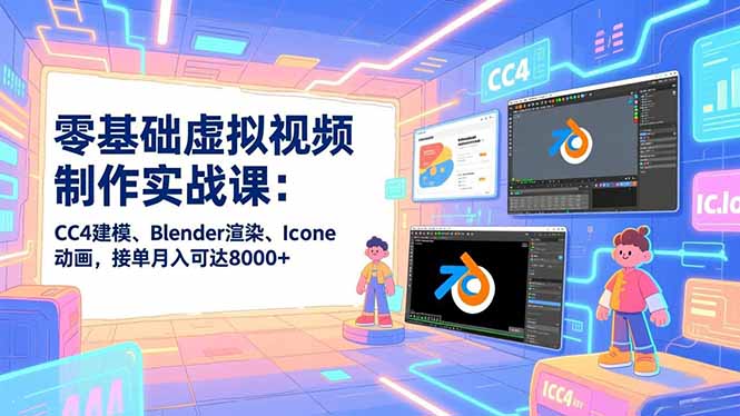 零基础虚拟视频制作实战课：CC4建模、Blender渲染、Iclone动画，接单月入可达8000+-小目标云网创
