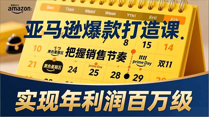 亚马逊爆款打造课，大促节点、全年规划、淡旺季打法，把握销售节奏，实现年利润百万级-小目标云网创