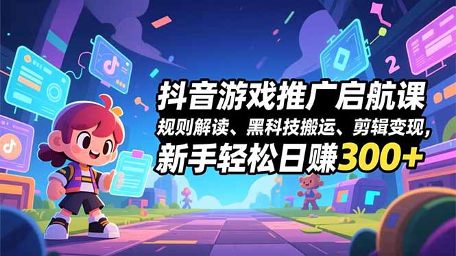 抖音游戏推广启航课,规则解读、黑科技搬运、剪辑变现,新手轻松日赚300+-小目标云网创