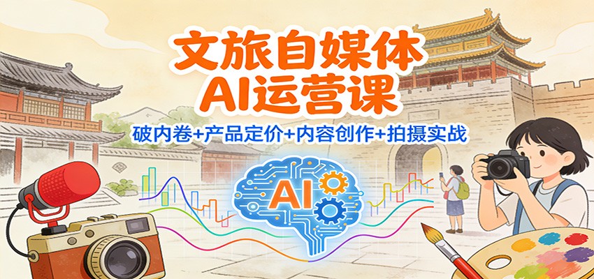 文旅自媒体AI运营课:破内卷+产品定价+内容创作+拍摄实战-小目标云网创