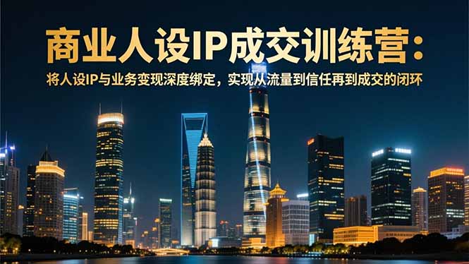商业人设IP成交训练营-12月:将人设IP与业务变现深度绑定,从流量到信任再到成交闭环-小目标云网创