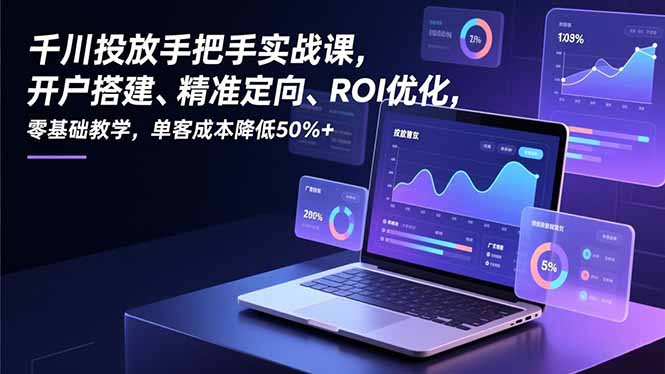 千川投放手把手实战课,开户搭建、精准定向、ROI优化,零基础教学,单客成本降低50%+-小目标云网创